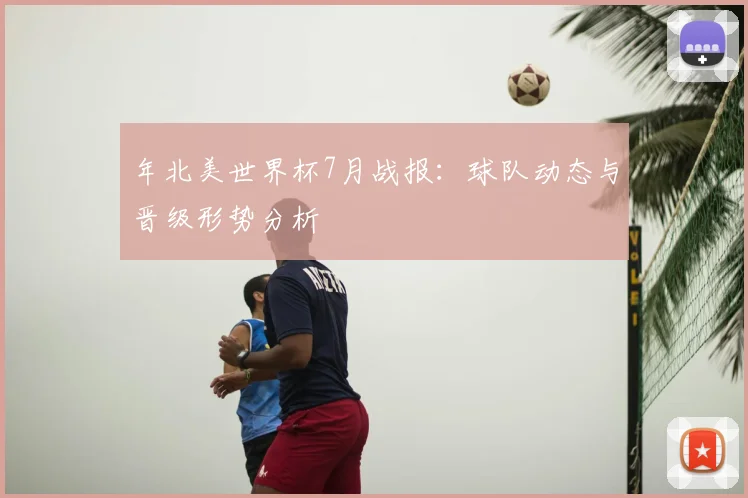 年北美世界杯7月战报：球队动态与晋级形势分析