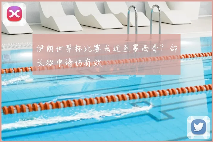 伊朗世界杯比赛或迁至墨西哥？部长称申请仍有效