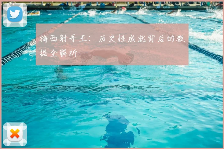 梅西射手王：历史性成就背后的数据全解析